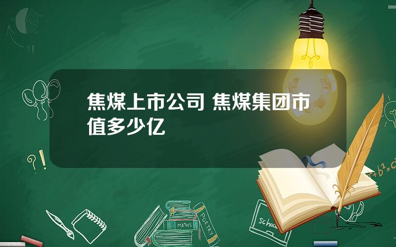 焦煤上市公司 焦煤集团市值多少亿